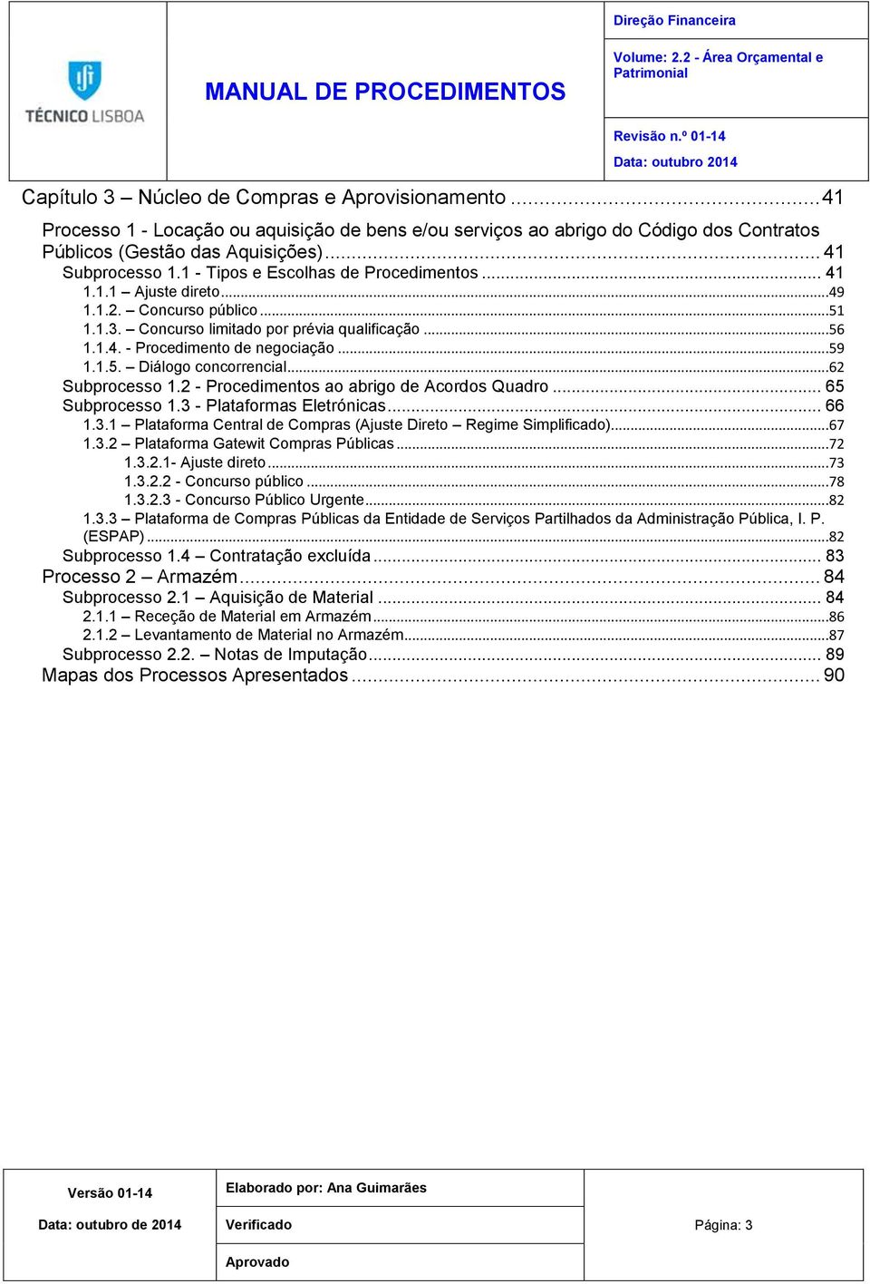 ..62 Subprocesso 1.2 - Procedimentos ao abrigo de Acordos Quadro... 65 Subprocesso 1.3 - Plataformas Eletrónicas... 66 1.3.1 Plataforma Central de Compras (Ajuste Direto Regime Simplificado)...67 1.3.2 Plataforma Gatewit Compras Públicas.