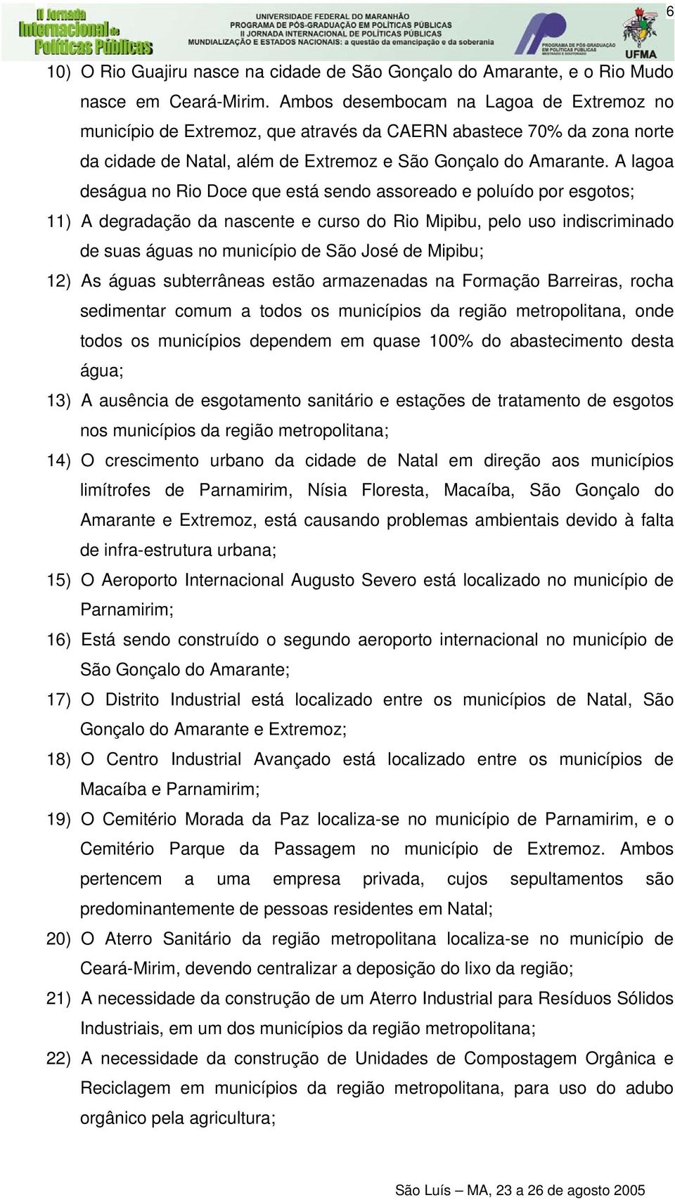 A lagoa deságua no Rio Doce que está sendo assoreado e poluído por esgotos; 11) A degradação da nascente e curso do Rio Mipibu, pelo uso indiscriminado de suas águas no município de São José de