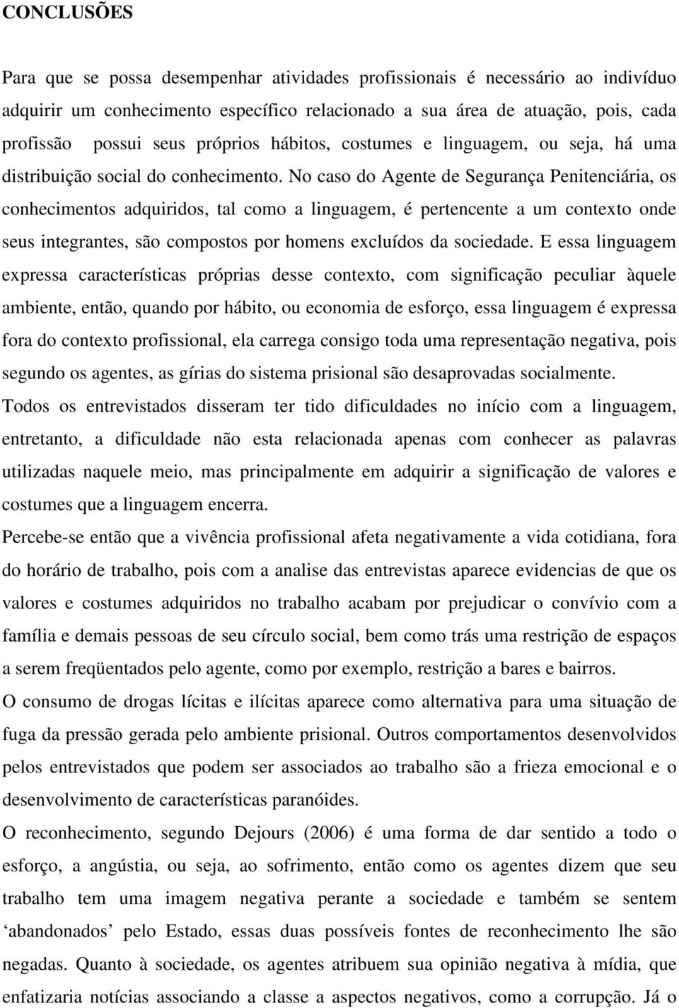 No caso do Agente de Segurança Penitenciária, os conhecimentos adquiridos, tal como a linguagem, é pertencente a um contexto onde seus integrantes, são compostos por homens excluídos da sociedade.