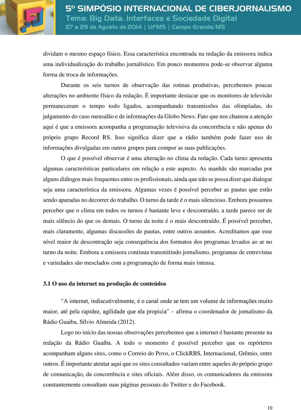 É importante destacar que os monitores de televisão permaneceram o tempo todo ligados, acompanhando transmissões das olimpíadas, do julgamento do caso mensalão e de informações da Globo News.