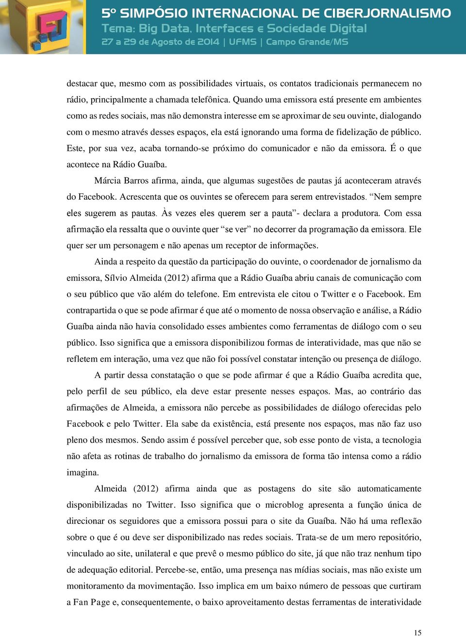 forma de fidelização de público. Este, por sua vez, acaba tornando-se próximo do comunicador e não da emissora. É o que acontece na Rádio Guaíba.