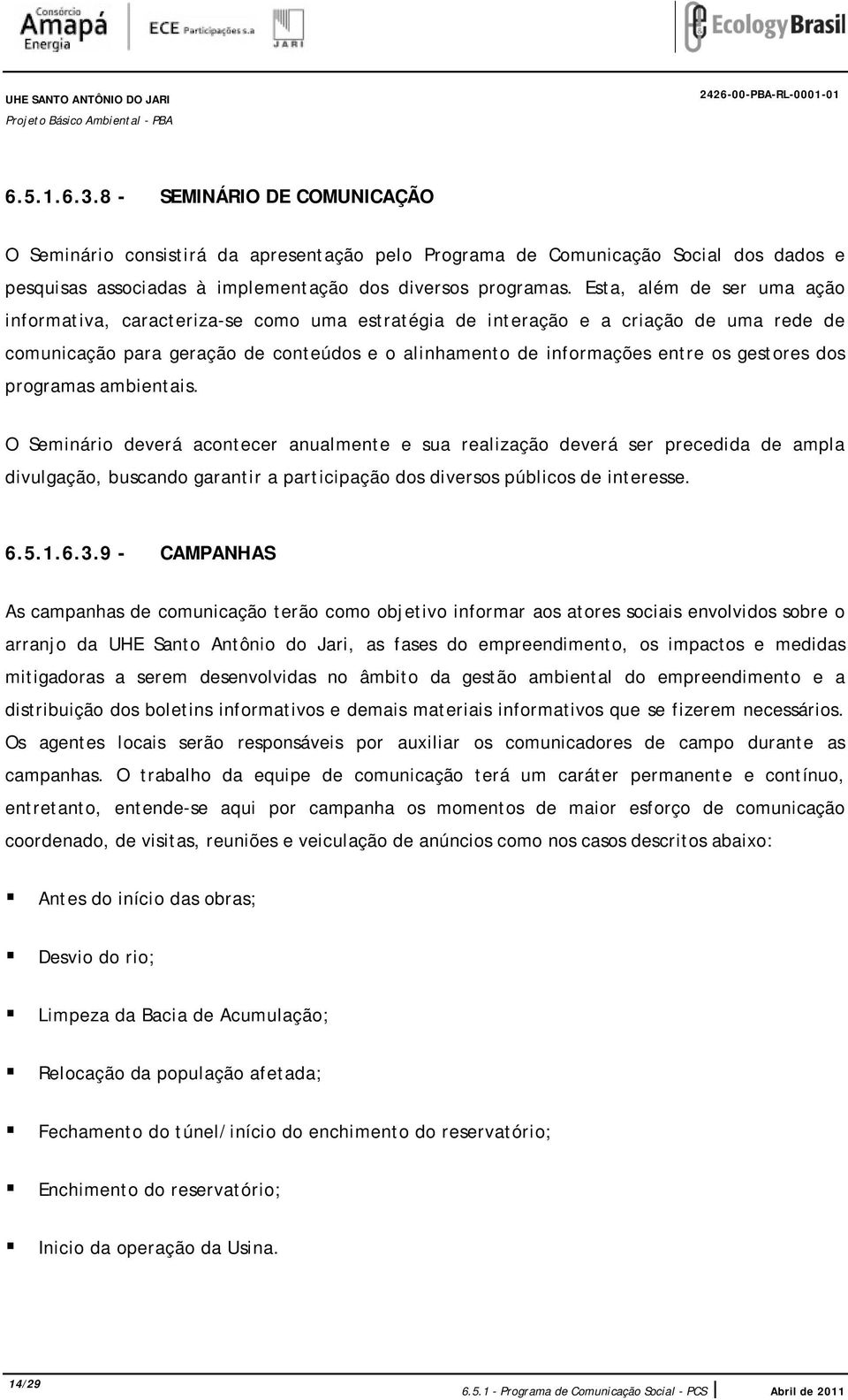 Esta, além de ser uma ação informativa, caracteriza-se como uma estratégia de interação e a criação de uma rede de comunicação para geração de conteúdos e o alinhamento de informações entre os