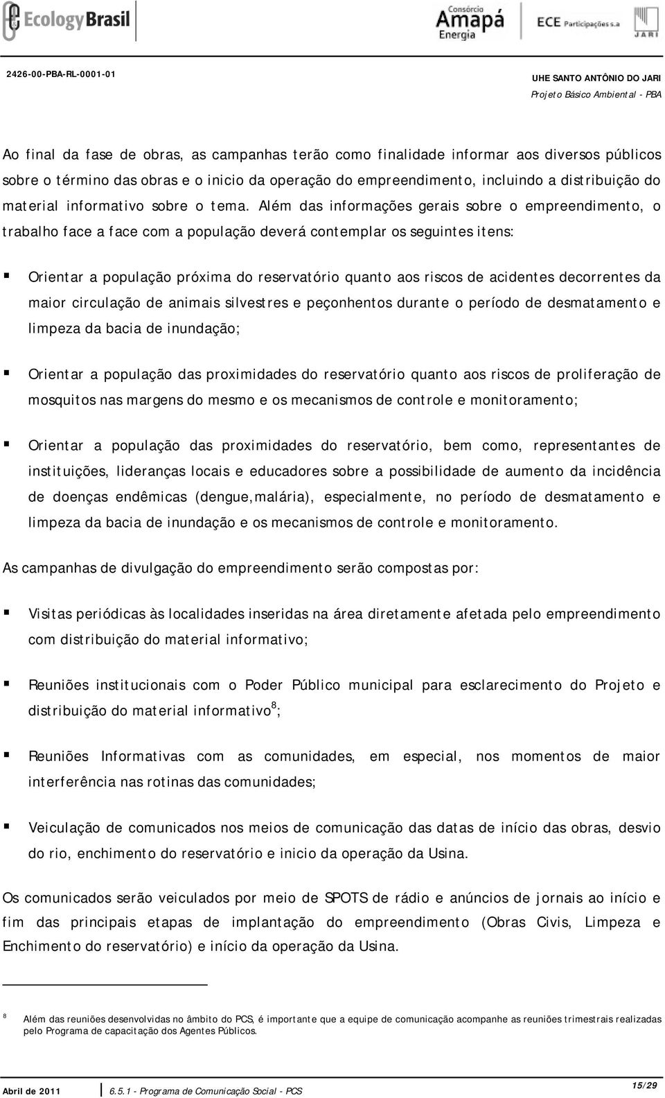 Além das informações gerais sobre o empreendimento, o trabalho face a face com a população deverá contemplar os seguintes itens: Orientar a população próxima do reservatório quanto aos riscos de