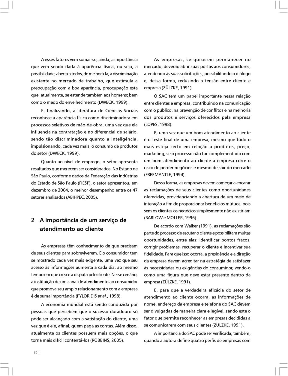 E, finalizando, a literatura de Ciências Sociais reconhece a aparência física como discriminadora em processos seletivos de mão-de-obra, uma vez que ela influencia na contratação e no diferencial de