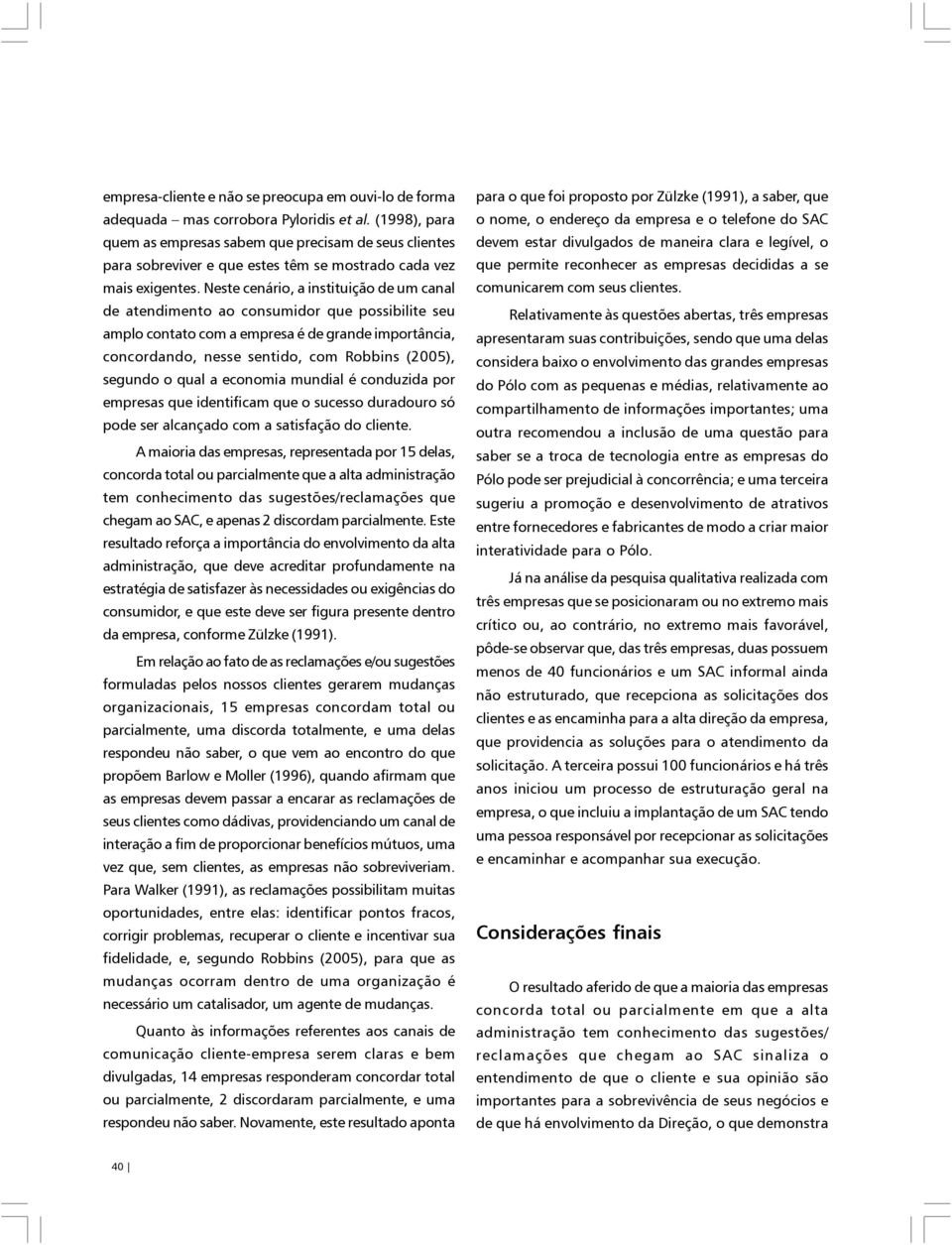 Neste cenário, a instituição de um canal de atendimento ao consumidor que possibilite seu amplo contato com a empresa é de grande importância, concordando, nesse sentido, com Robbins (2005), segundo