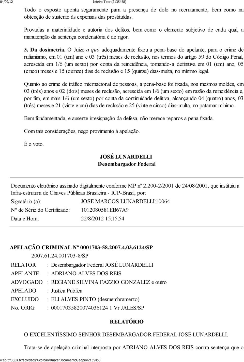 O Juízo a quo adequadamente fixou a pena-base do apelante, para o crime de rufianismo, em 01 (um) ano e 03 (três) meses de reclusão, nos termos do artigo 59 do Código Penal, acrescida em 1/6 (um