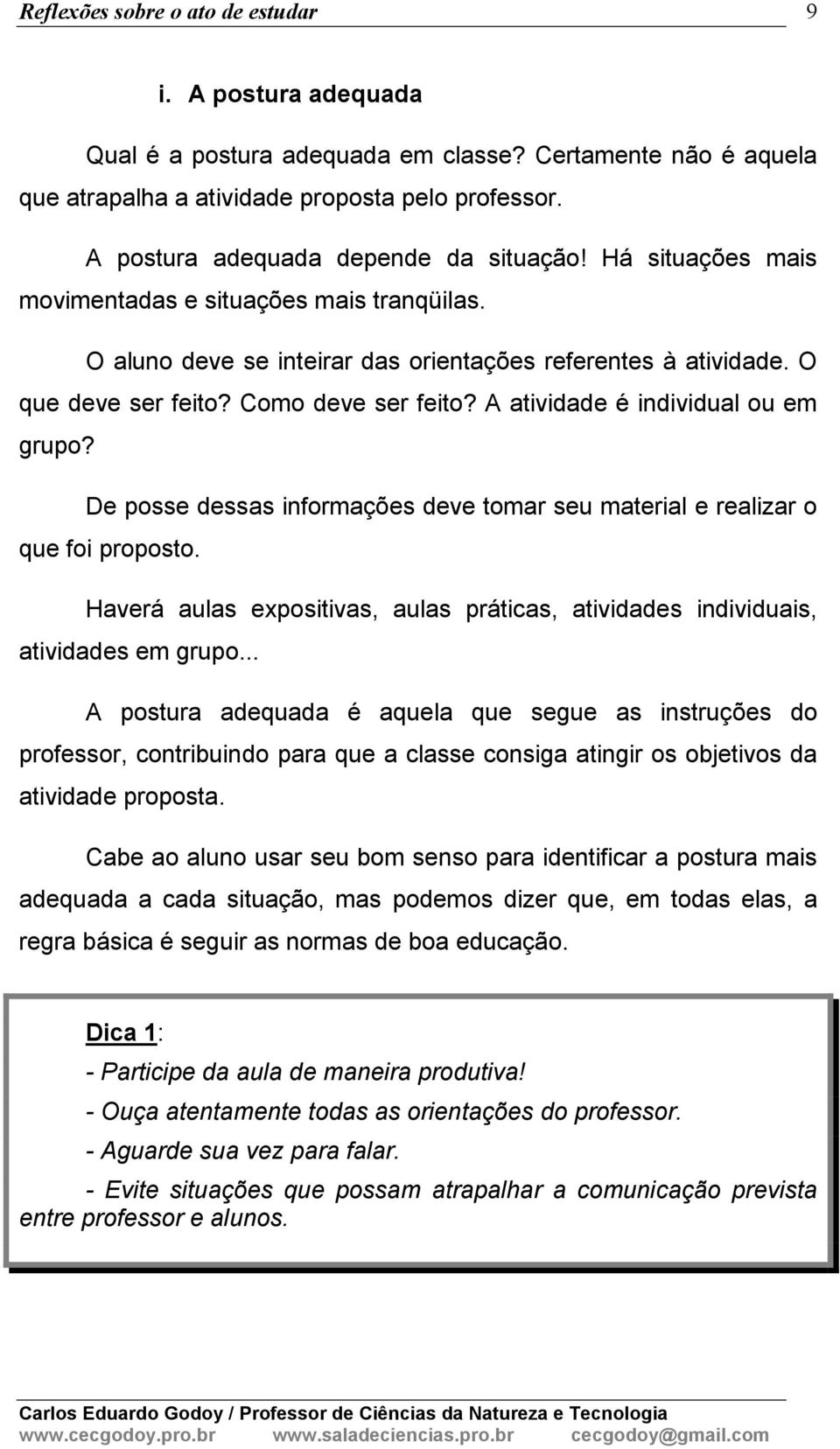 A atividade é individual ou em grupo? De posse dessas informações deve tomar seu material e realizar o que foi proposto.