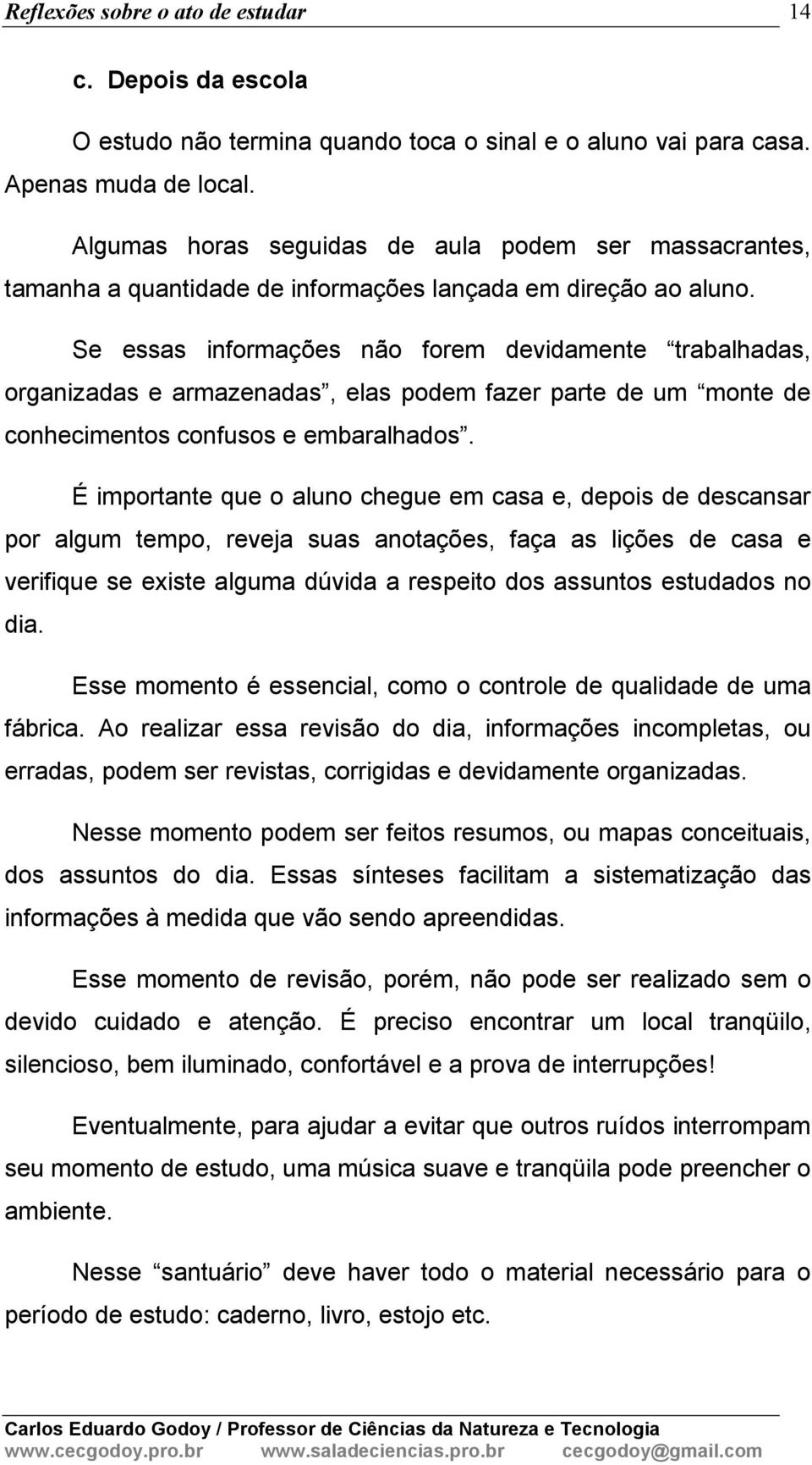 Se essas informações não forem devidamente trabalhadas, organizadas e armazenadas, elas podem fazer parte de um monte de conhecimentos confusos e embaralhados.