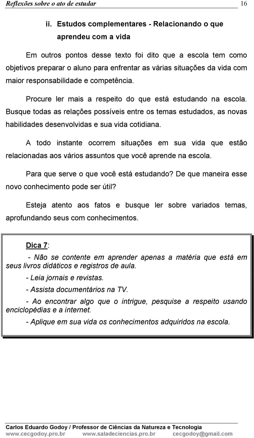 maior responsabilidade e competência. Procure ler mais a respeito do que está estudando na escola.