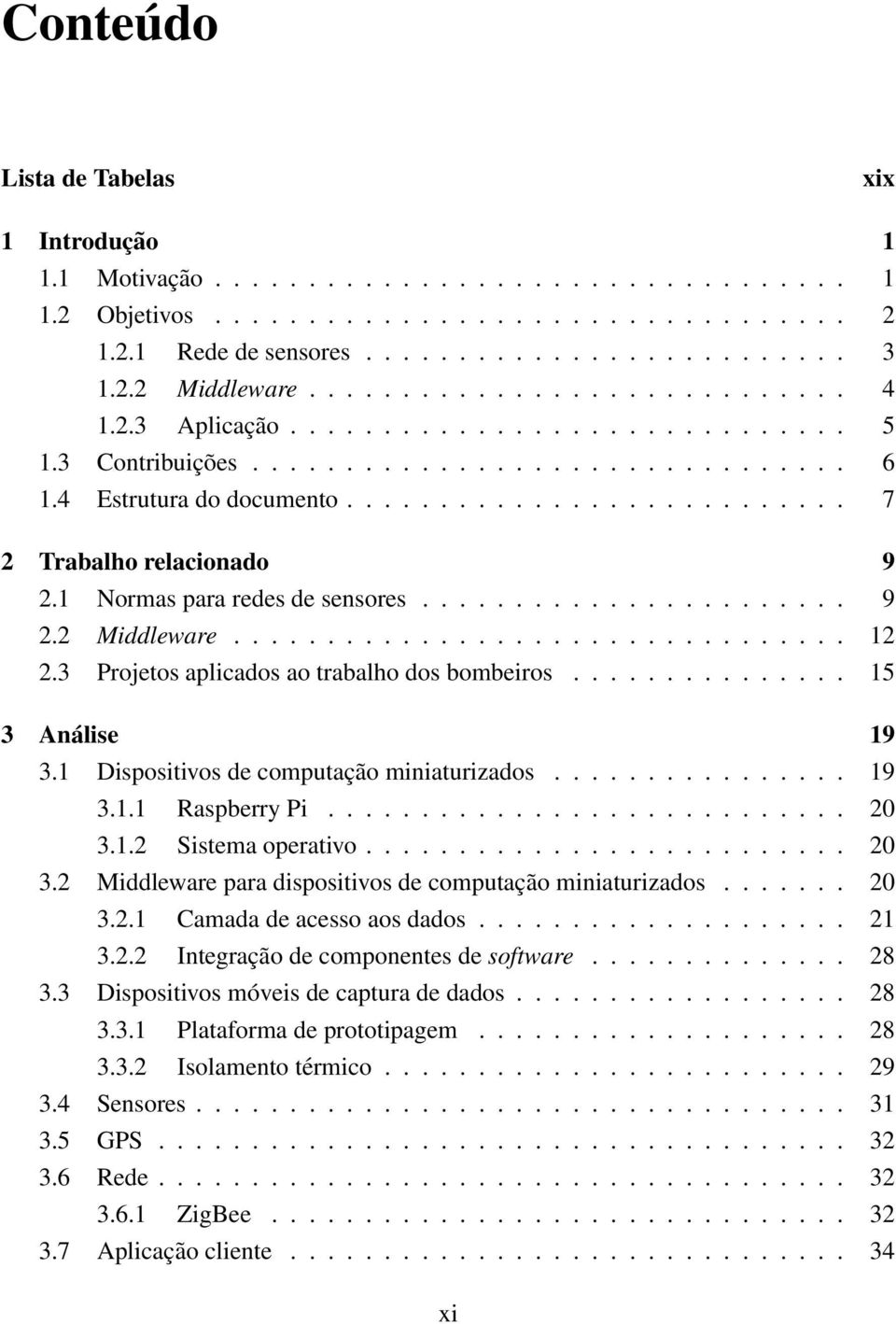 1 Normas para redes de sensores....................... 9 2.2 Middleware... 12 2.3 Projetos aplicados ao trabalho dos bombeiros............... 15 3 Análise 19 3.