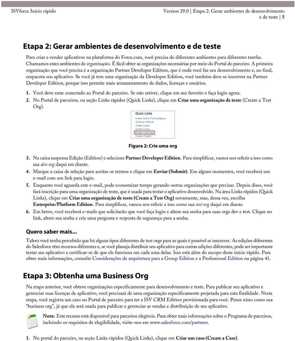 com, você precisa de diferentes ambientes para diferentes tarefas. Chamamos estes ambientes de organizações. É fácil obter as organizações necessárias por meio do Portal do parceiro.