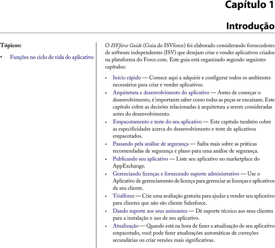 Este guia está organizado segundo seguintes capítulos: Início rápido Comece aqui a adquirir e configurar todos os ambientes necessários para criar e vender aplicativos.