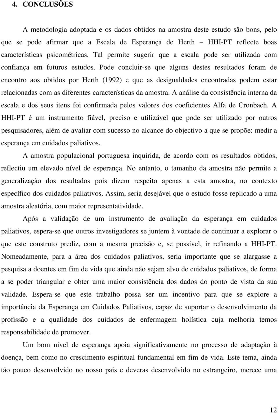 Pode concluir-se que alguns destes resultados foram de encontro aos obtidos por Herth (1992) e que as desigualdades encontradas podem estar relacionadas com as diferentes características da amostra.