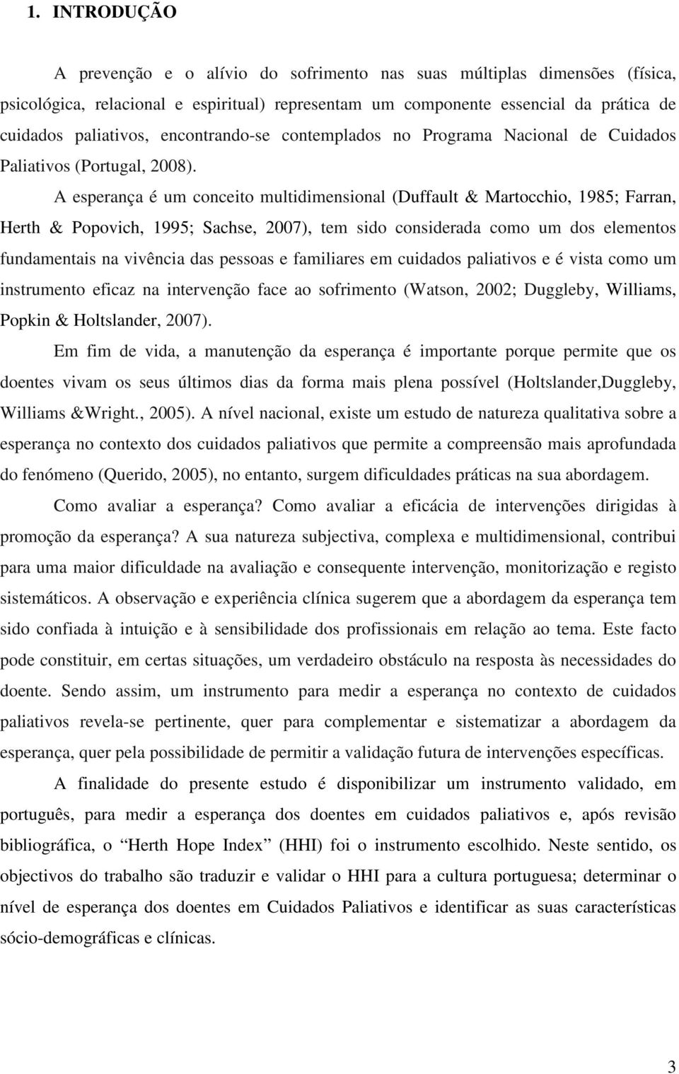 A esperança é um conceito multidimensional (Duffault & Martocchio, 1985; Farran, Herth & Popovich, 1995; Sachse, 2007), tem sido considerada como um dos elementos fundamentais na vivência das pessoas