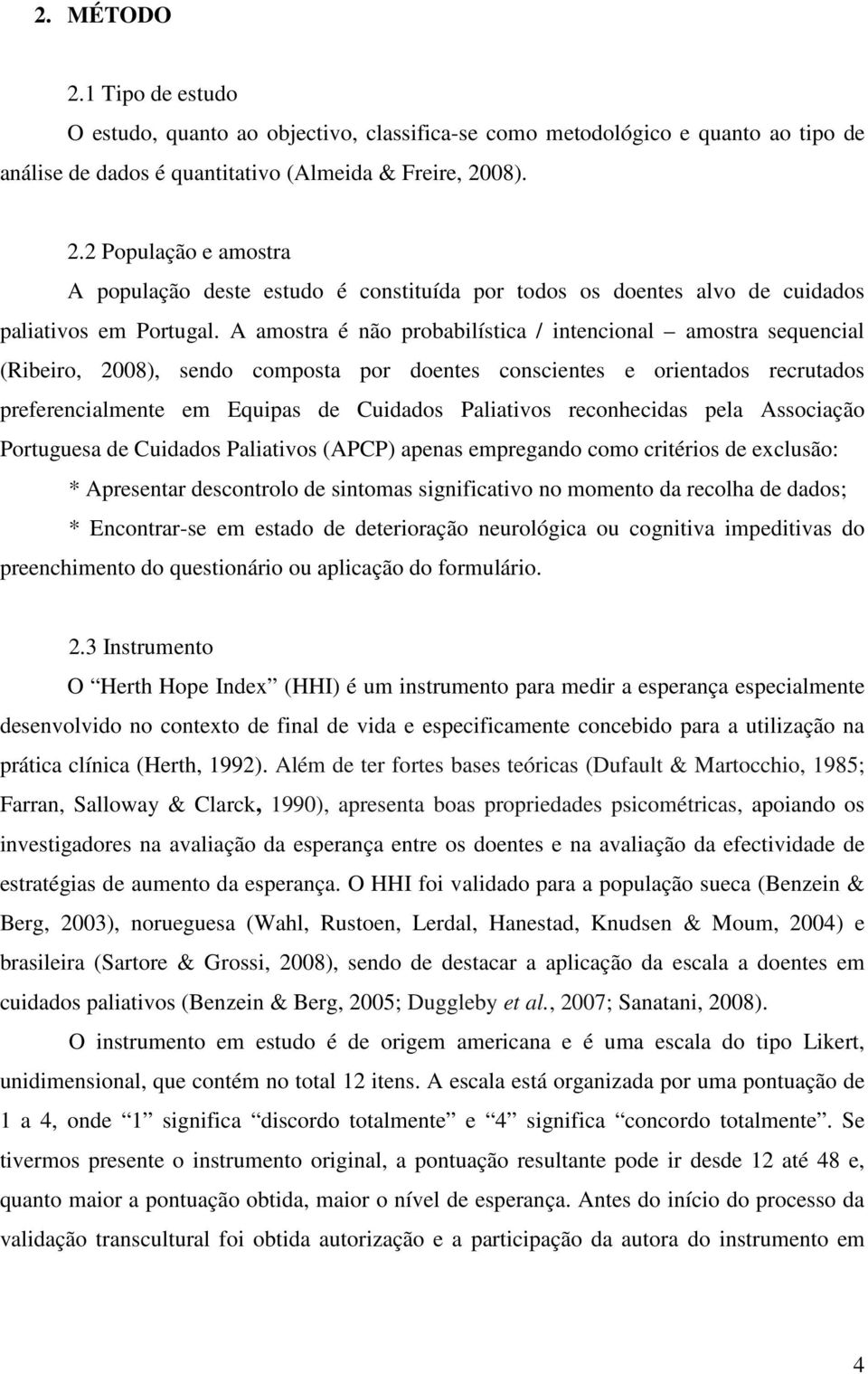 reconhecidas pela Associação Portuguesa de Cuidados Paliativos (APCP) apenas empregando como critérios de exclusão: * Apresentar descontrolo de sintomas significativo no momento da recolha de dados;