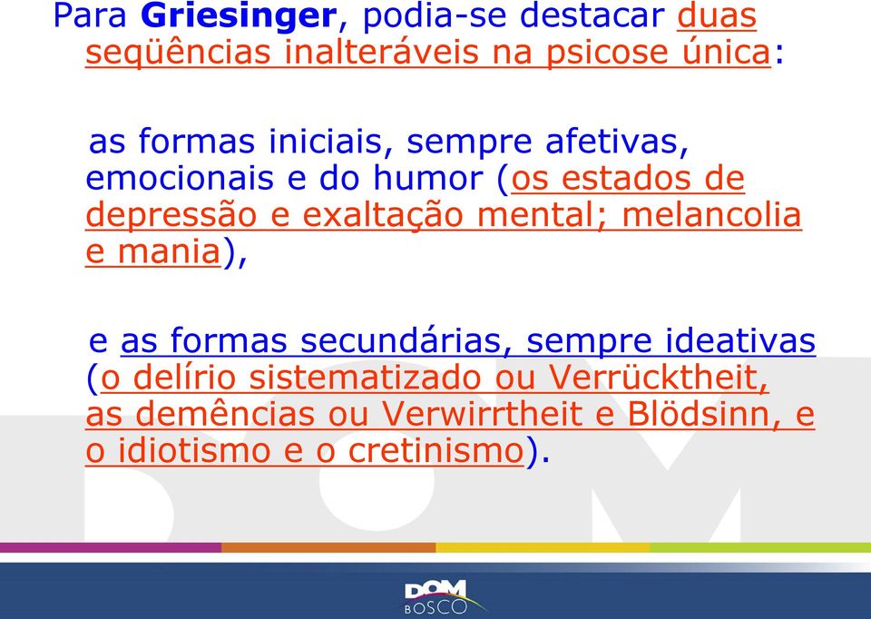 exaltação mental; melancolia e mania), e as formas secundárias, sempre ideativas (o