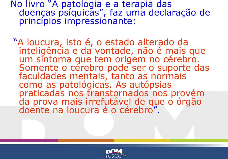 cérebro. Somente o cérebro pode ser o suporte das faculdades mentais, tanto as normais como as patológicas.