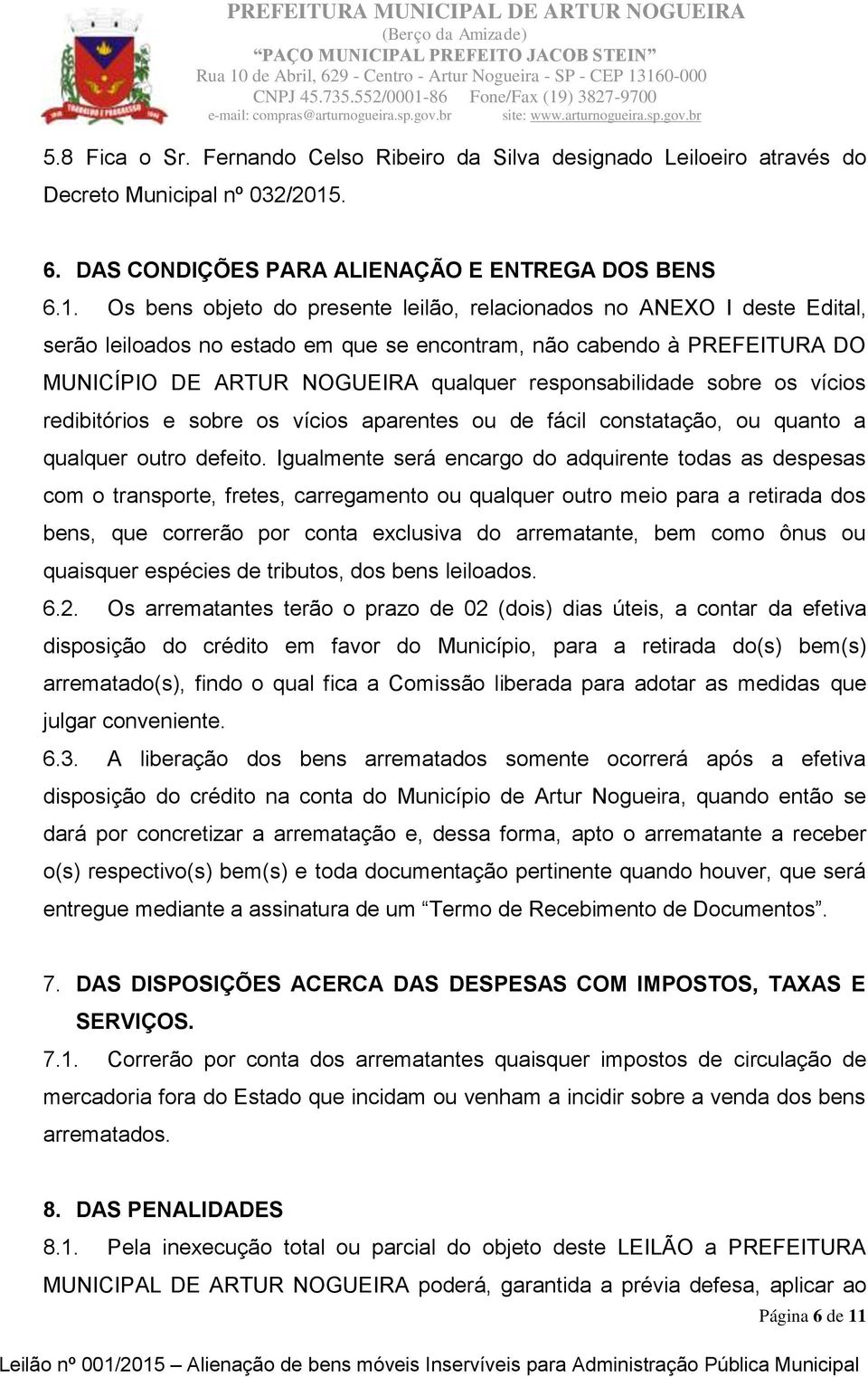 Os bens objeto do presente leilão, relacionados no ANEXO I deste Edital, serão leiloados no estado em que se encontram, não cabendo à PREFEITURA DO MUNICÍPIO DE ARTUR NOGUEIRA qualquer