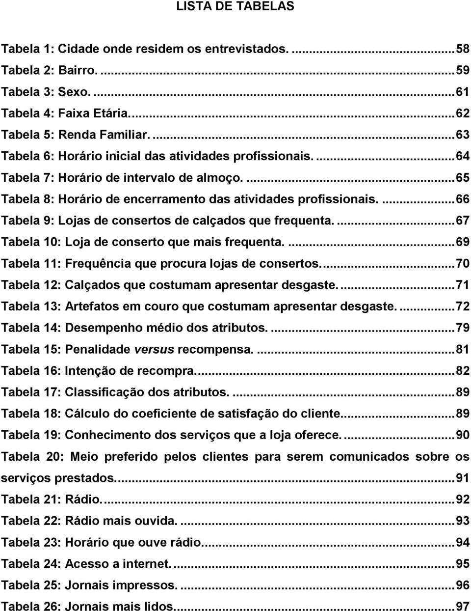 ... 66 Tabela 9: Lojas de consertos de calçados que frequenta.... 67 Tabela 10: Loja de conserto que mais frequenta.... 69 Tabela 11: Frequência que procura lojas de consertos.