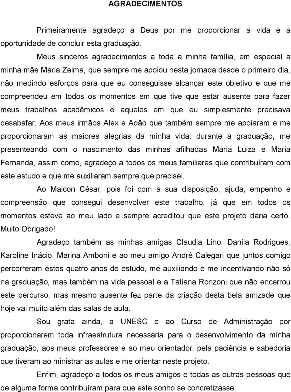 alcançar este objetivo e que me compreendeu em todos os momentos em que tive que estar ausente para fazer meus trabalhos acadêmicos e aqueles em que eu simplesmente precisava desabafar.