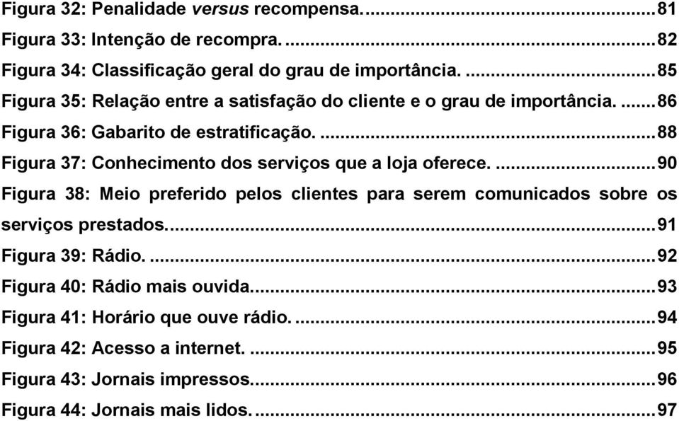 ... 88 Figura 37: Conhecimento dos serviços que a loja oferece.... 90 Figura 38: Meio preferido pelos clientes para serem comunicados sobre os serviços prestados.