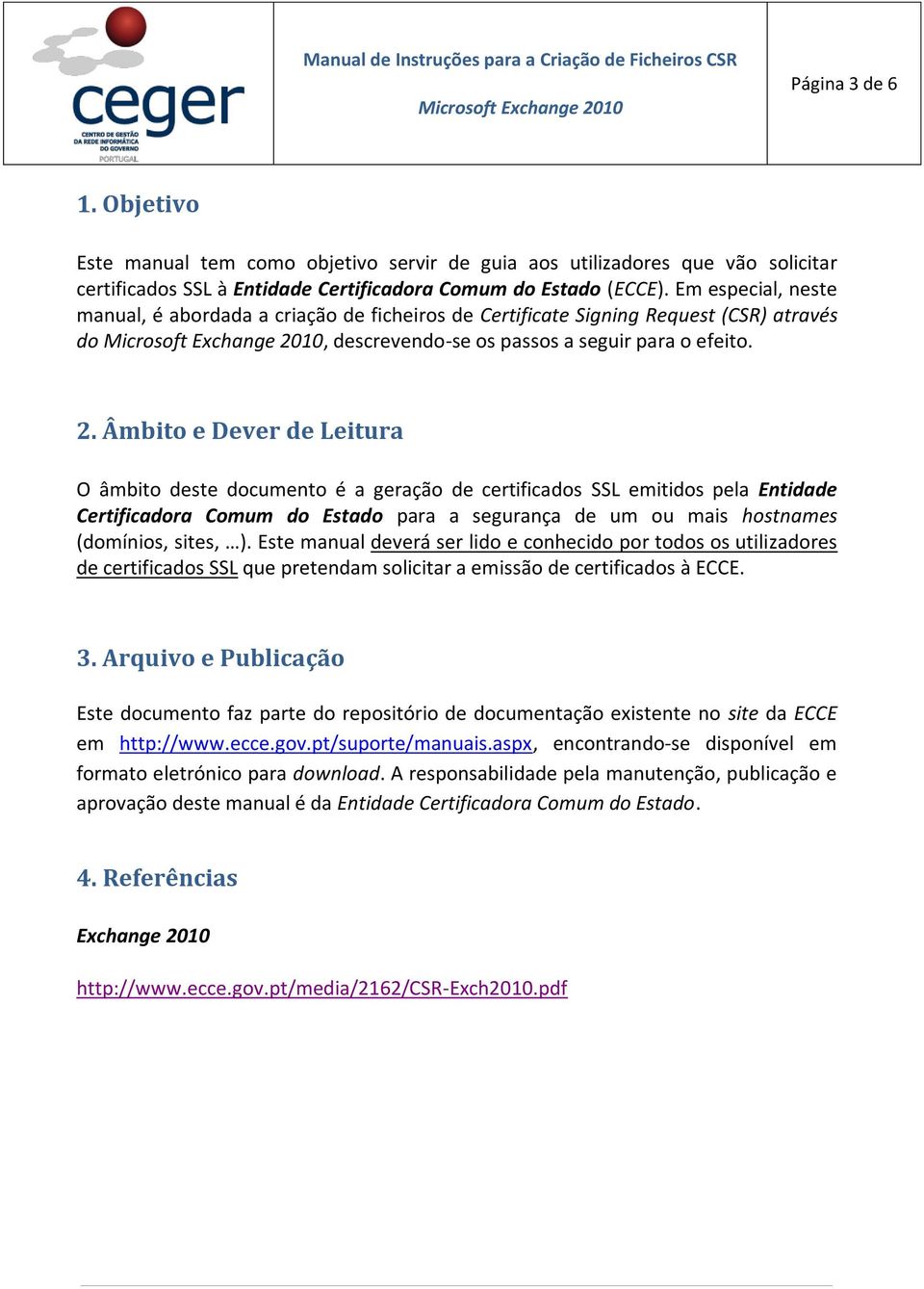 Âmbito e Dever de Leitura O âmbito deste documento é a geração de certificados SSL emitidos pela Entidade Certificadora Comum do Estado para a segurança de um ou mais hostnames (domínios, sites, ).