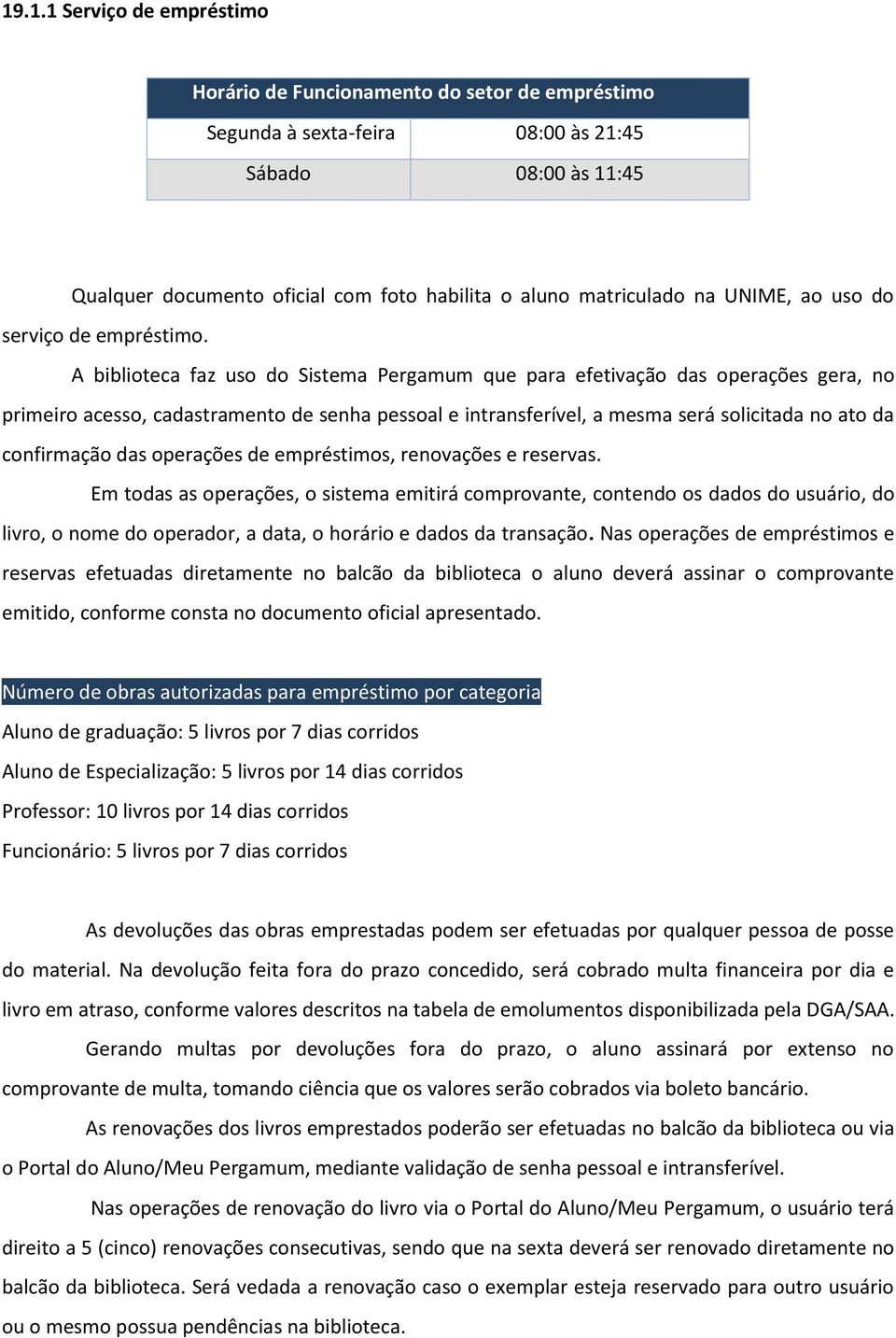 A biblioteca faz uso do Sistema Pergamum que para efetivação das operações gera, no primeiro acesso, cadastramento de senha pessoal e intransferível, a mesma será solicitada no ato da confirmação das