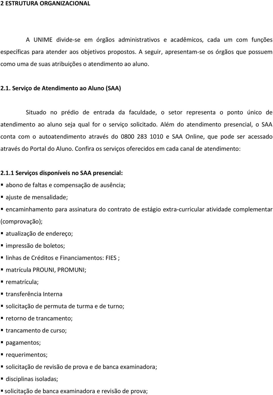 Serviço de Atendimento ao Aluno (SAA) Situado no prédio de entrada da faculdade, o setor representa o ponto único de atendimento ao aluno seja qual for o serviço solicitado.