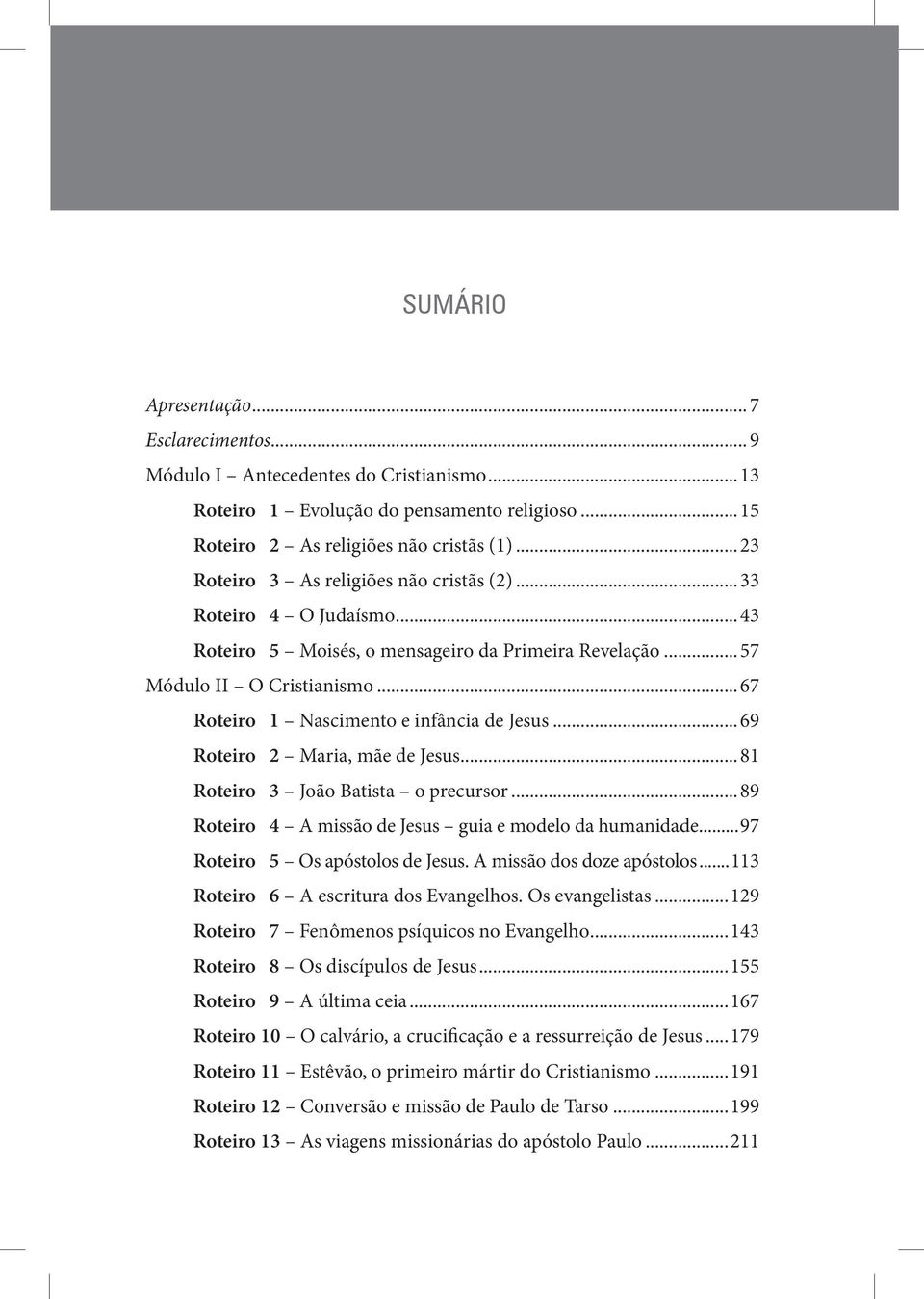 ..67 Roteiro 1 Nascimento e infância de Jesus...69 Roteiro 2 Maria, mãe de Jesus...81 Roteiro 3 João Batista o precursor...89 Roteiro 4 A missão de Jesus guia e modelo da humanidade.