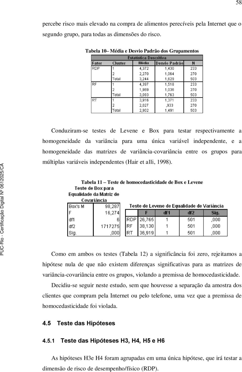 das matrizes de variância-covariância entre os grupos para múltiplas variáveis independentes (Hair et alli, 1998).