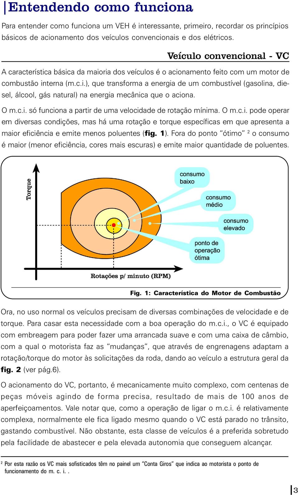 O m.c.i. só funciona a partir de uma velocidade de rotação mínima. O m.c.i. pode operar em diversas condições, mas há uma rotação e torque específicas em que apresenta a maior eficiência e emite menos poluentes (fig.