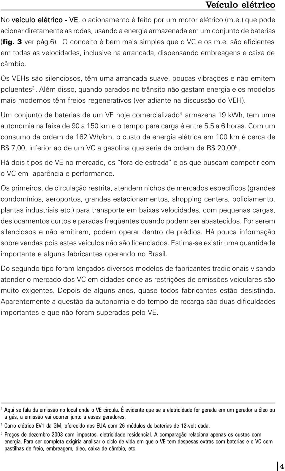 Os VEHs são silenciosos, têm uma arrancada suave, poucas vibrações e não emitem poluentes 3.