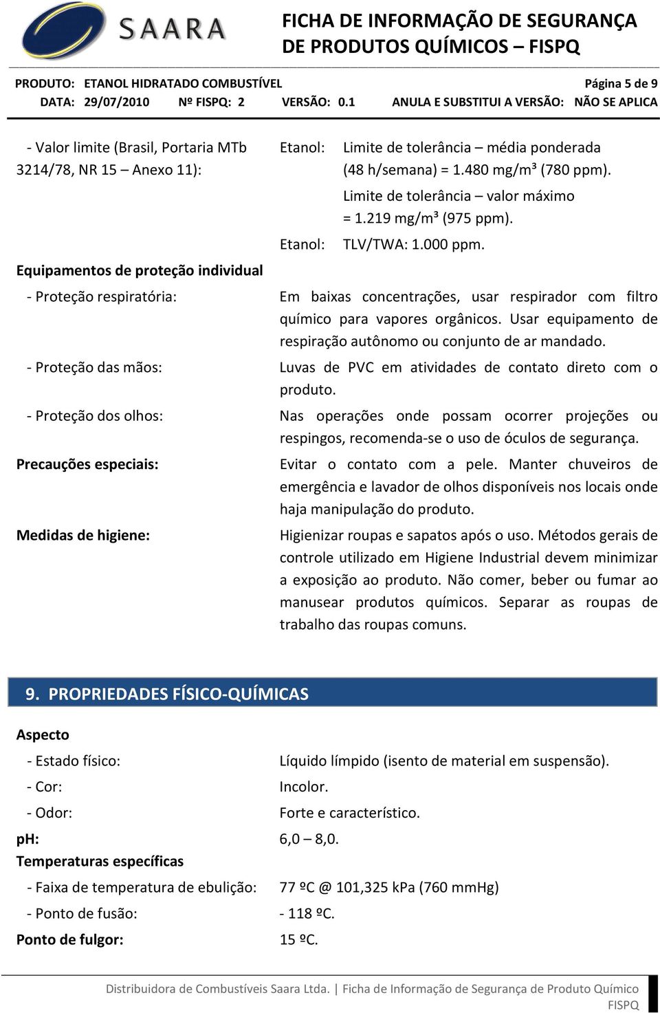 - Proteção respiratória: Em baixas concentrações, usar respirador com filtro químico para vapores orgânicos. Usar equipamento de respiração autônomo ou conjunto de ar mandado.