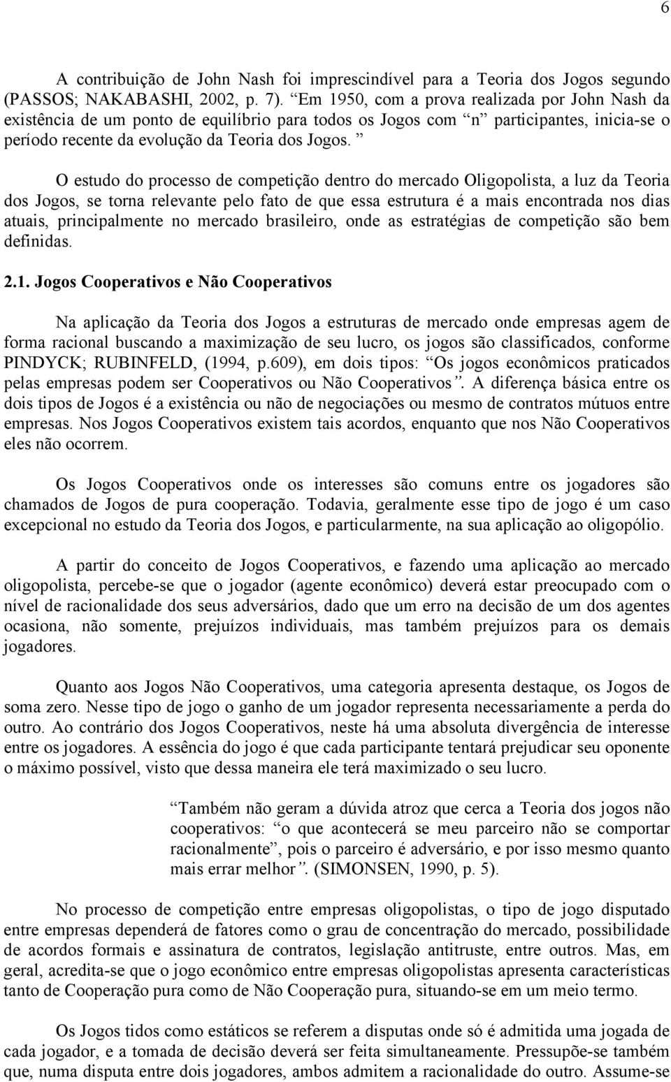 O estudo do processo de competição dentro do mercado Oligopolista, a luz da Teoria dos Jogos, se torna relevante pelo fato de que essa estrutura é a mais encontrada nos dias atuais, principalmente no