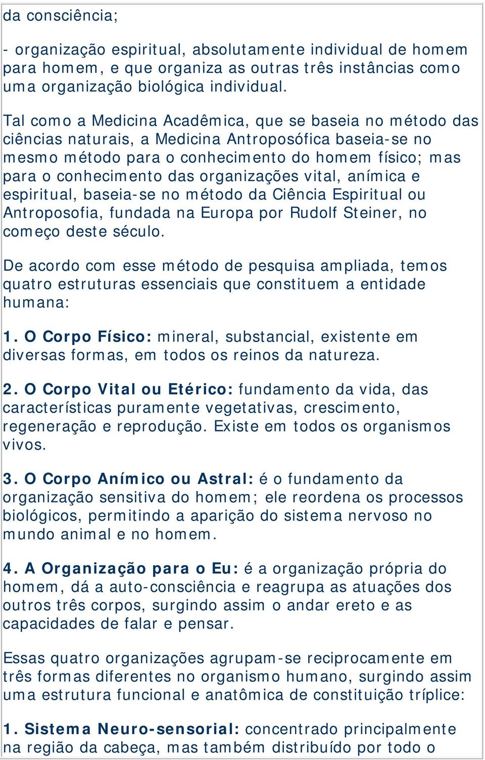 organizações vital, anímica e espiritual, baseia-se no método da Ciência Espiritual ou Antroposofia, fundada na Europa por Rudolf Steiner, no começo deste século.