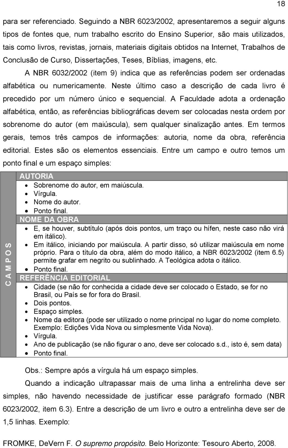 obtidos na Internet, Trabalhos de Conclusão de Curso, Dissertações, Teses, Bíblias, imagens, etc. A NBR 6032/2002 (item 9) indica que as referências podem ser ordenadas alfabética ou numericamente.