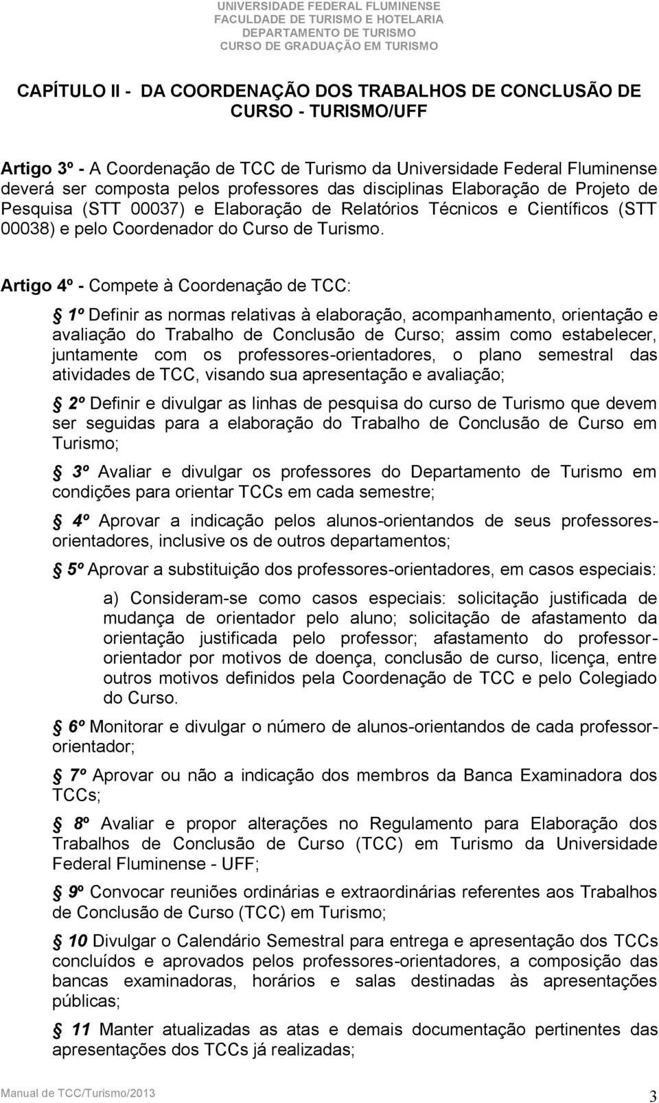 Artigo 4º - Compete à Coordenação de TCC: 1º Definir as normas relativas à elaboração, acompanhamento, orientação e avaliação do Trabalho de Conclusão de Curso; assim como estabelecer, juntamente com
