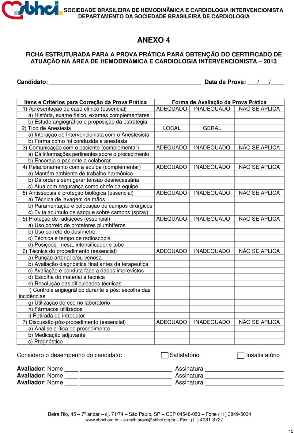 angiográfico e proposição da estratégia 2) Tipo de Anestesia LOCAL GERAL a) Interação do Intervencionista com o Anestesista b) Forma como foi conduzida a anestesia 3) Comunicação com o paciente