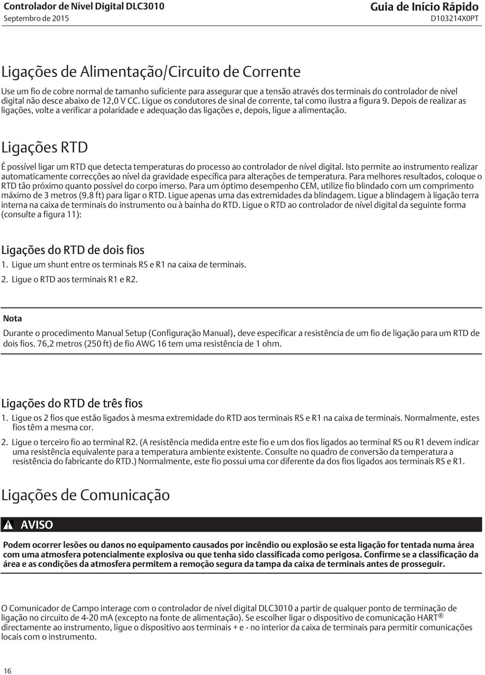 Depois de realizar as ligações, volte a verificar a polaridade e adequação das ligações e, depois, ligue a alimentação.