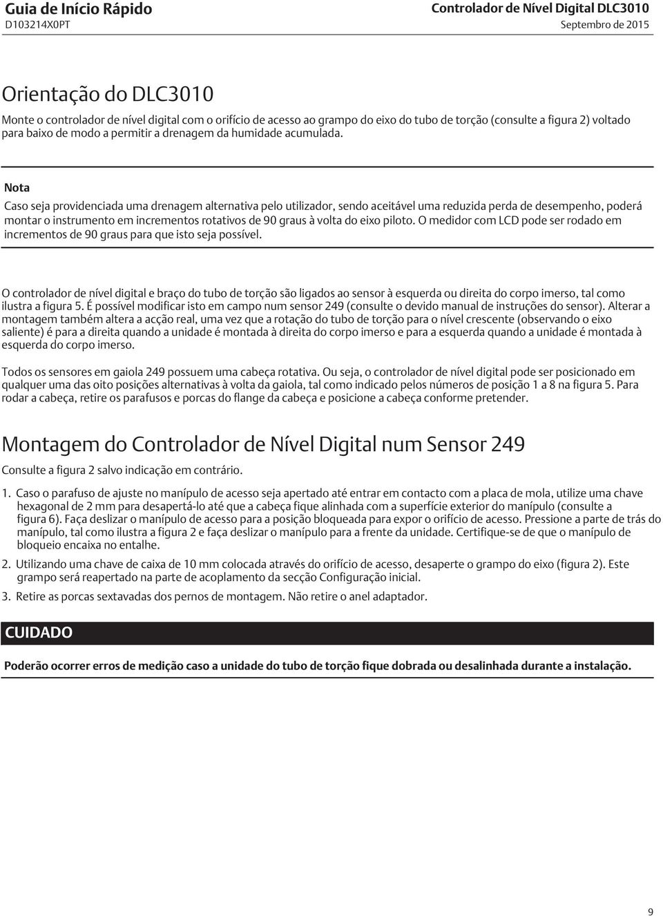 Caso seja providenciada uma drenagem alternativa pelo utilizador, sendo aceitável uma reduzida perda de desempenho, poderá montar o instrumento em incrementos rotativos de 90 graus à volta do eixo