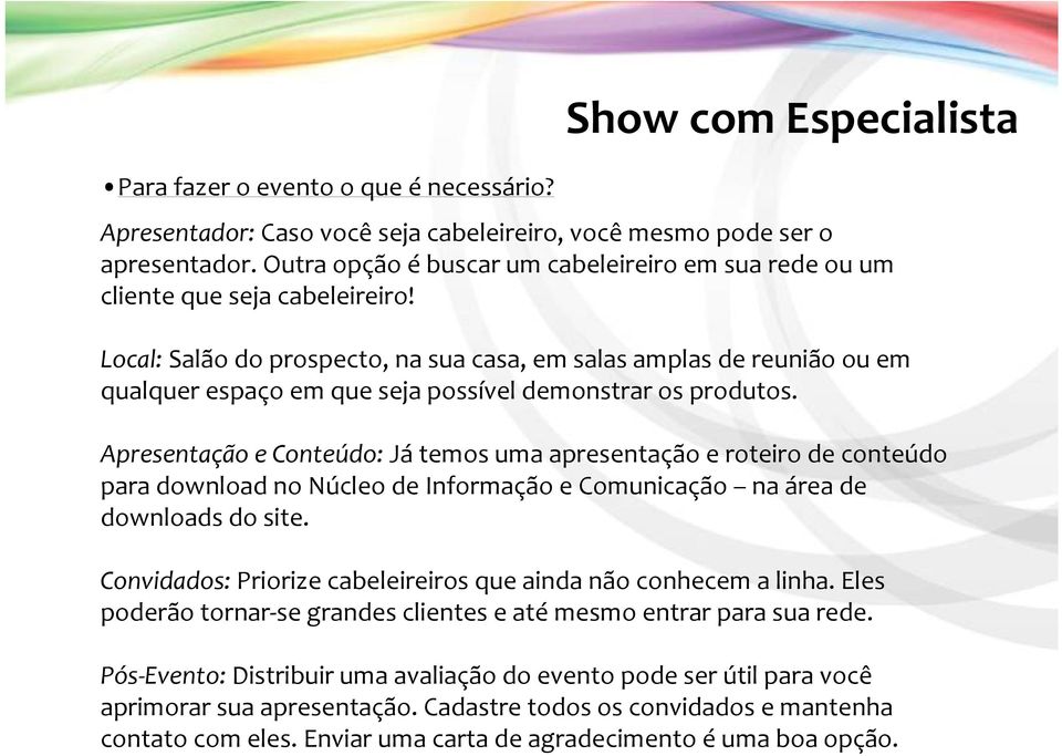 Local: Salão do prospecto, na sua casa, em salas amplas de reunião ou em qualquer espaço em que seja possível demonstrar os produtos.