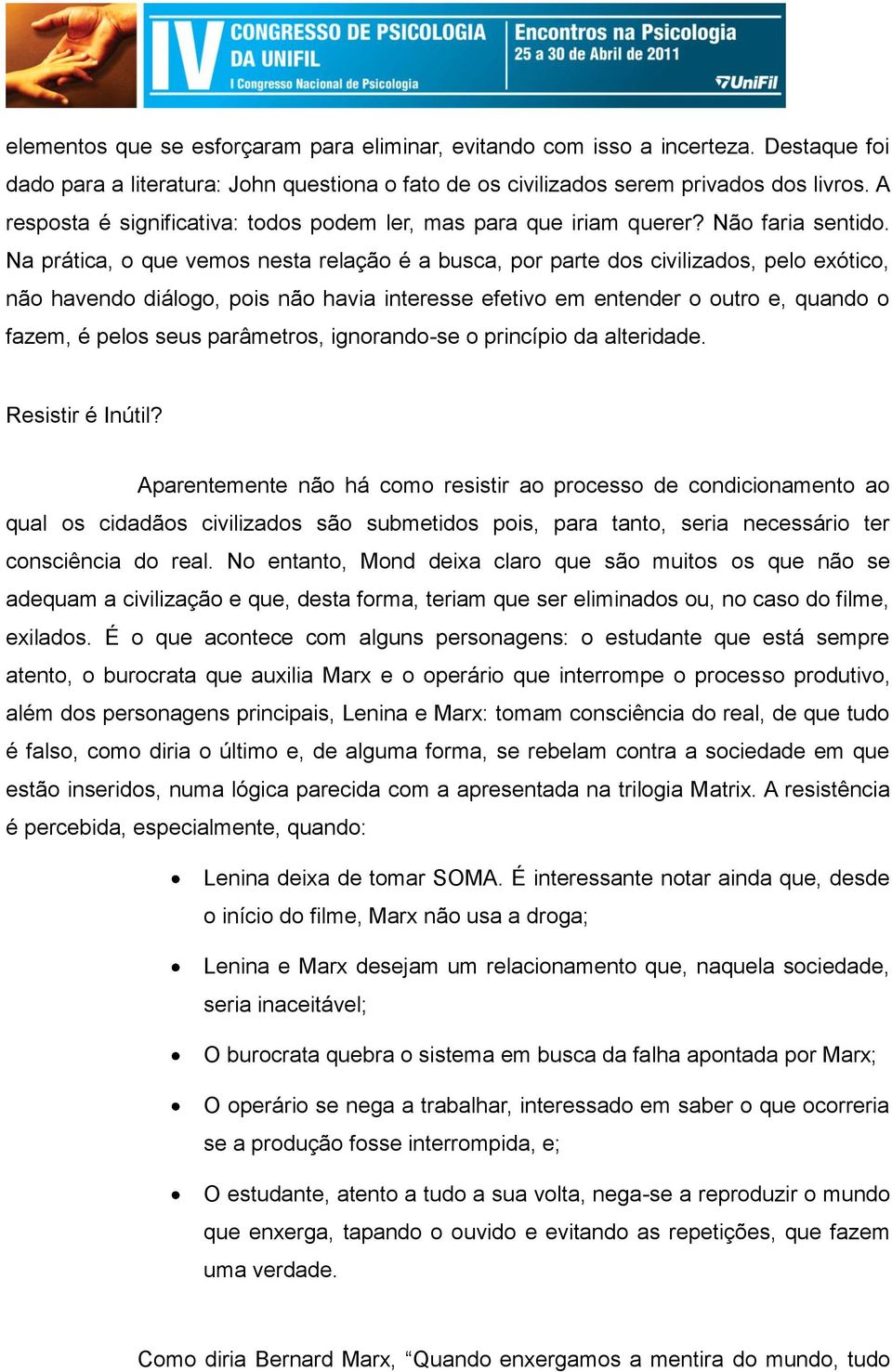 Na prática, o que vemos nesta relação é a busca, por parte dos civilizados, pelo exótico, não havendo diálogo, pois não havia interesse efetivo em entender o outro e, quando o fazem, é pelos seus