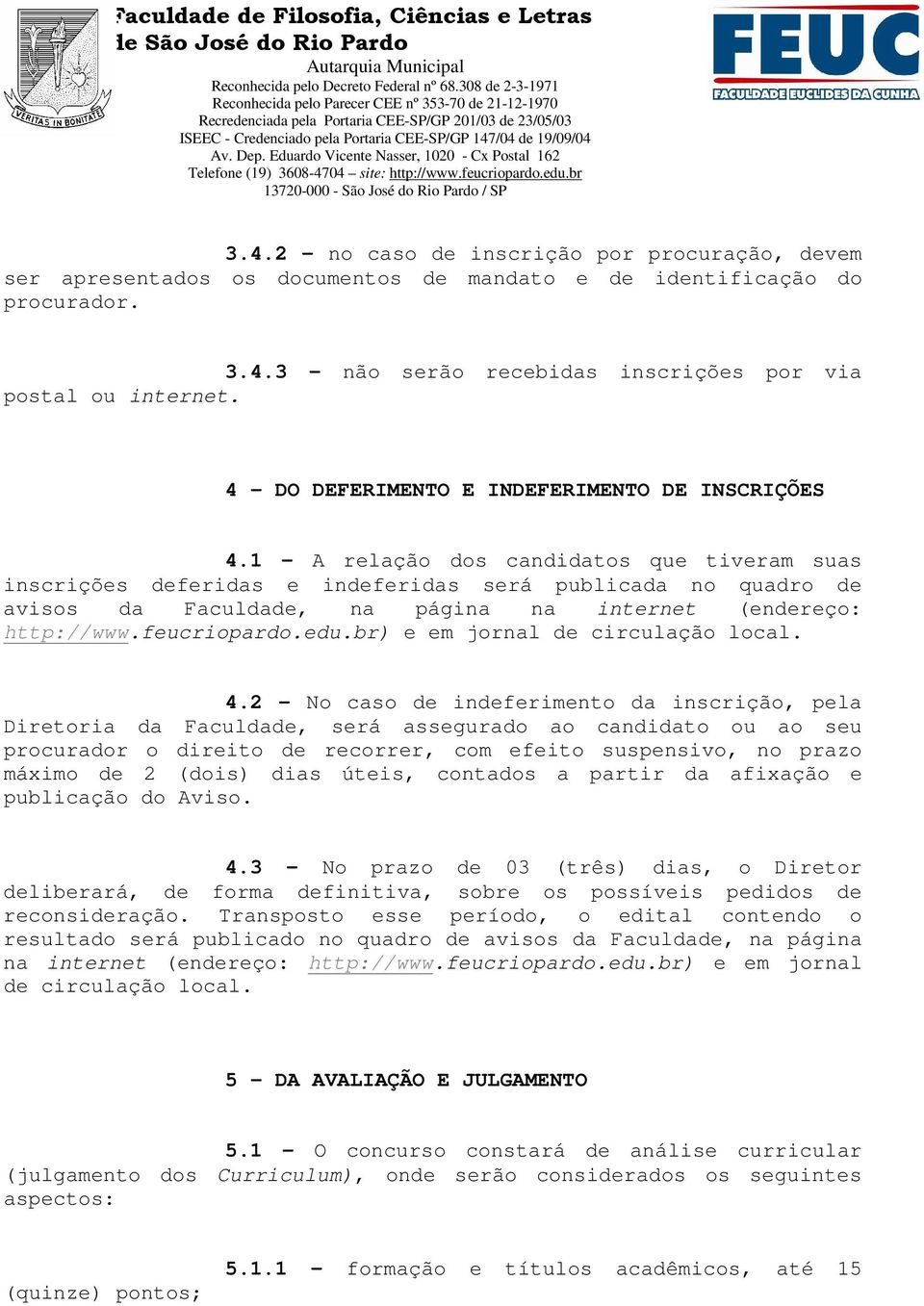 1 - A relação dos candidatos que tiveram suas inscrições deferidas e indeferidas será publicada no quadro de avisos da Faculdade, na página na internet (endereço: http://www.feucriopardo.edu.