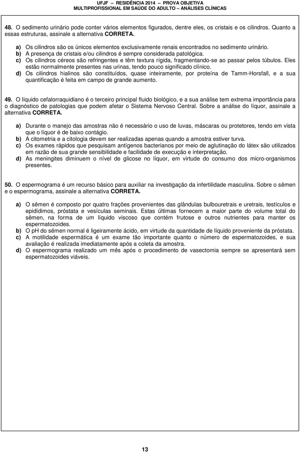 c) Os cilindros céreos são refringentes e têm textura rígida, fragmentando-se ao passar pelos túbulos. Eles estão normalmente presentes nas urinas, tendo pouco significado clínico.