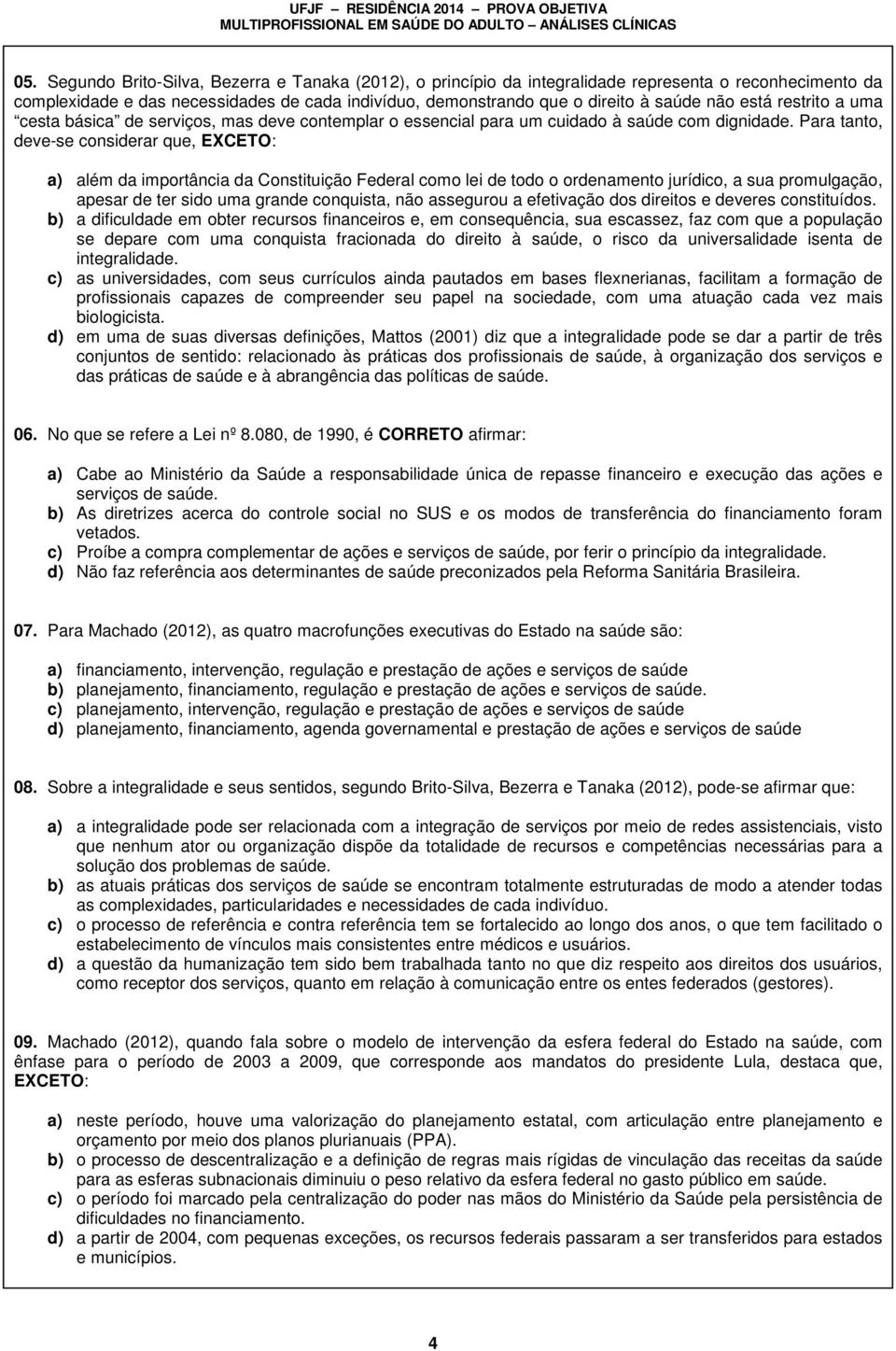 Para tanto, deve-se considerar que, EXCETO: a) além da importância da Constituição Federal como lei de todo o ordenamento jurídico, a sua promulgação, apesar de ter sido uma grande conquista, não