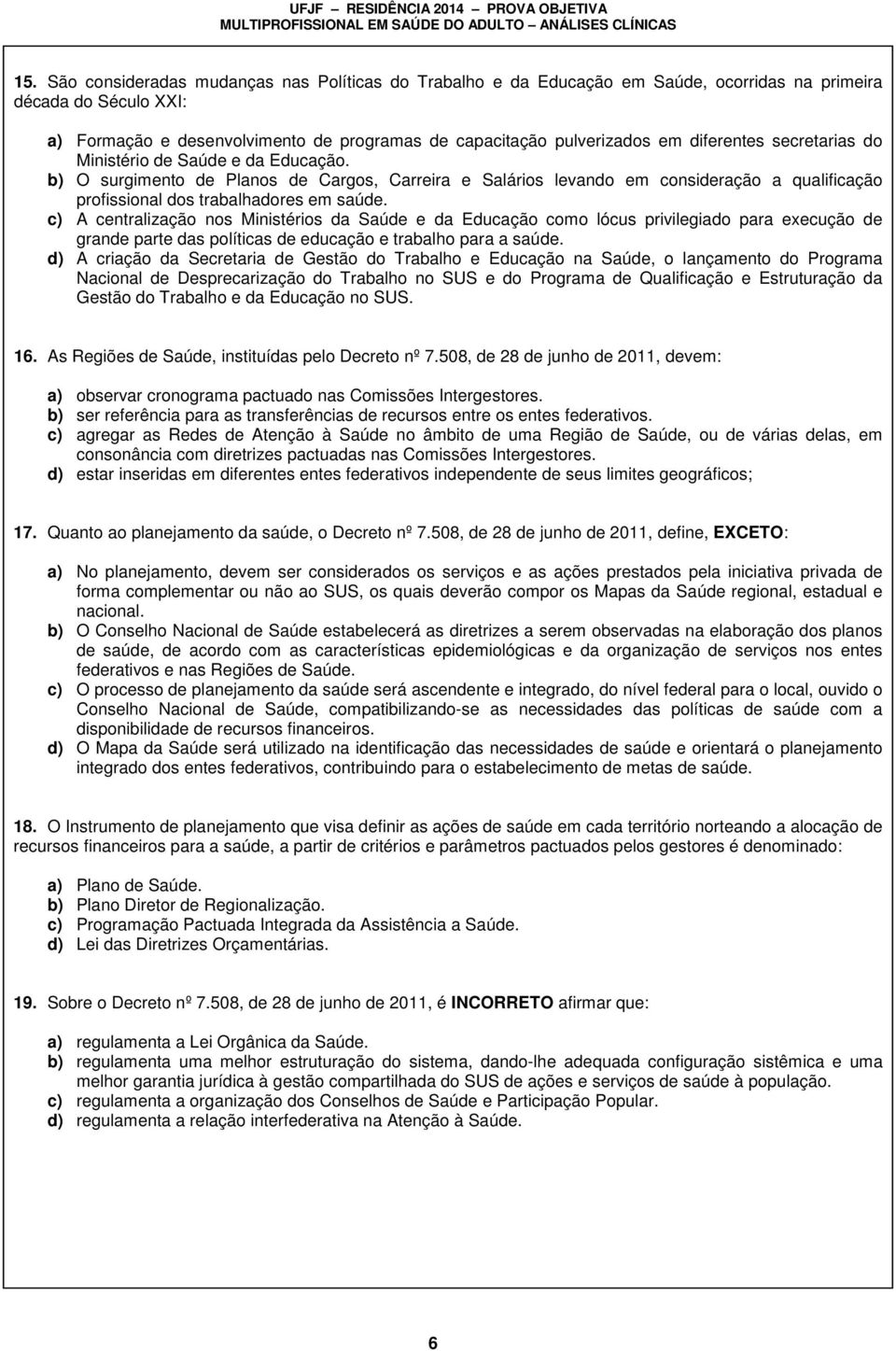 c) A centralização nos Ministérios da Saúde e da Educação como lócus privilegiado para execução de grande parte das políticas de educação e trabalho para a saúde.