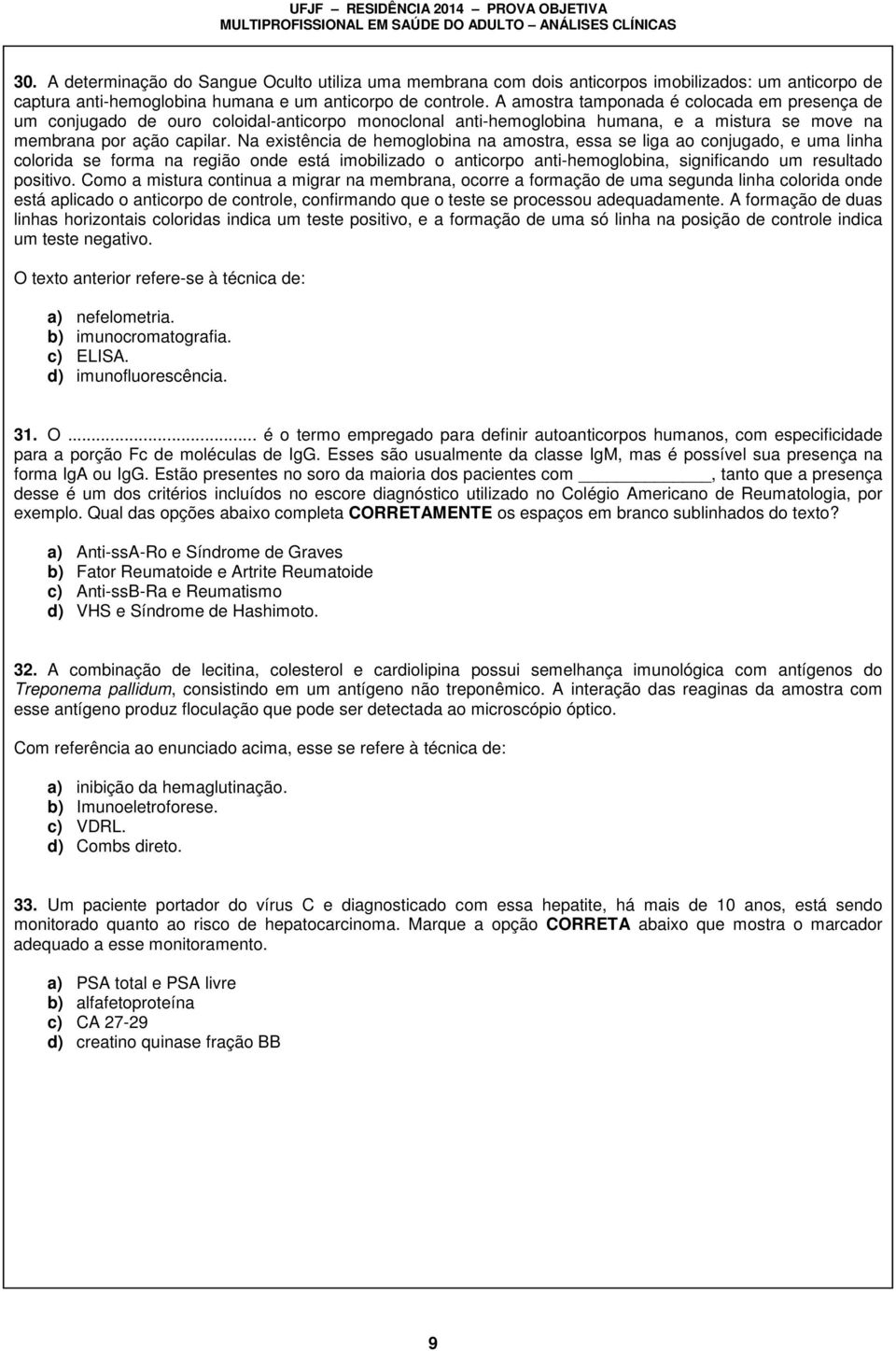 Na existência de hemoglobina na amostra, essa se liga ao conjugado, e uma linha colorida se forma na região onde está imobilizado o anticorpo anti-hemoglobina, significando um resultado positivo.