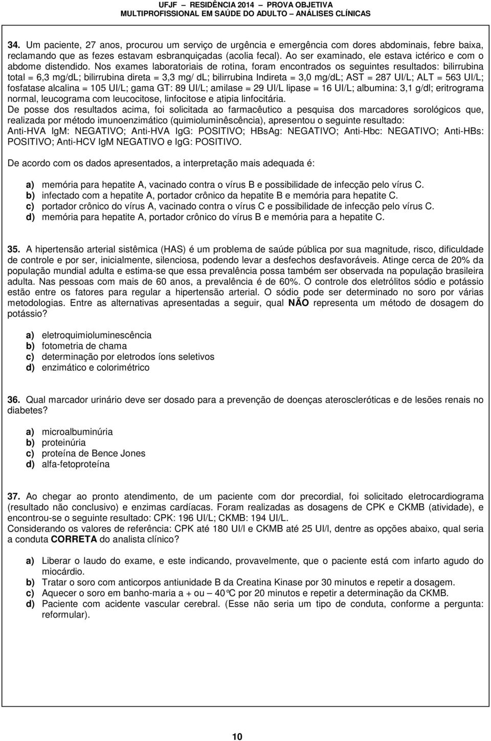 Nos exames laboratoriais de rotina, foram encontrados os seguintes resultados: bilirrubina total = 6,3 mg/dl; bilirrubina direta = 3,3 mg/ dl; bilirrubina Indireta = 3,0 mg/dl; AST = 287 UI/L; ALT =