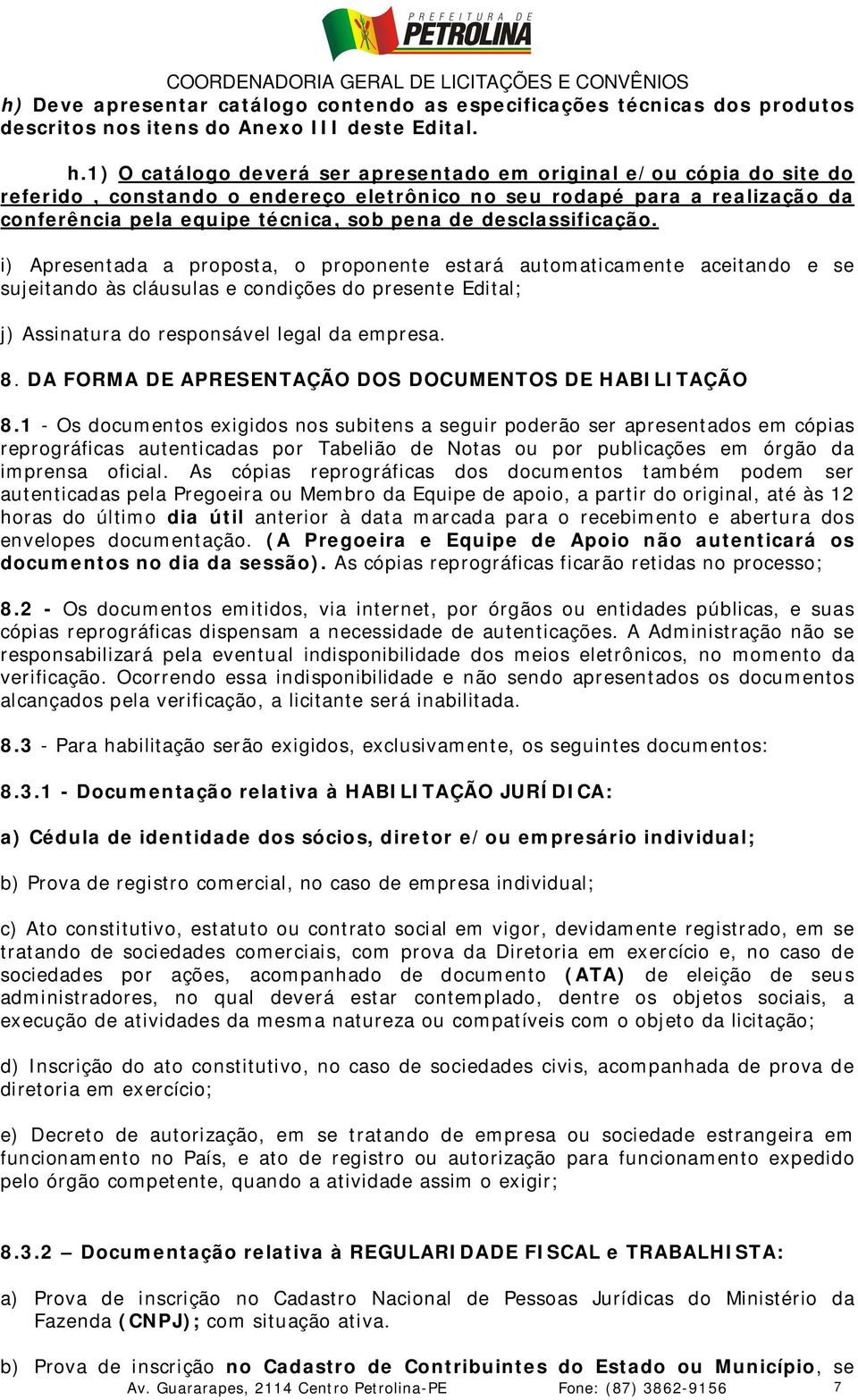 desclassificação. i) Apresentada a proposta, o proponente estará automaticamente aceitando e se sujeitando às cláusulas e condições do presente Edital; j) Assinatura do responsável legal da empresa.