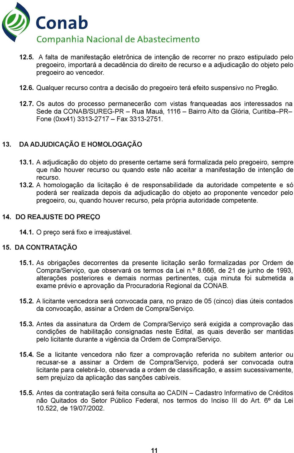 Os autos do processo permanecerão com vistas franqueadas aos interessados na Sede da CONAB/SUREG-PR Rua Mauá, 1116 Bairro Alto da Glória, Curitiba PR Fone (0xx41) 3313-2717 Fax 3313-2751. 13.